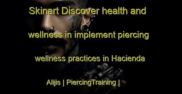 Skinart Discover health and wellness in implement piercing wellness practices in Hacienda Alijis | PiercingTraining | PiercingClasses | SkinartTraining-Philippines